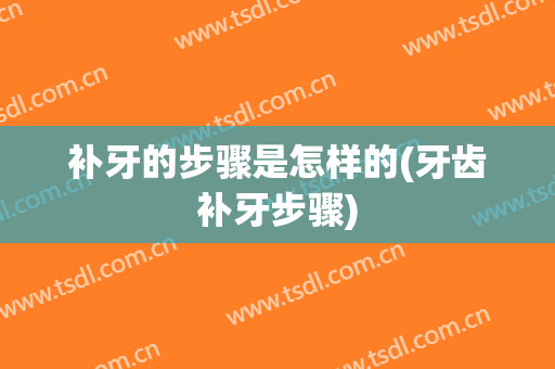 补牙的步骤是怎样的(牙齿补牙步骤)