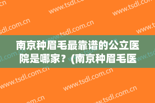 南京种眉毛最靠谱的公立医院是哪家？(南京种眉毛医院是哪家好)