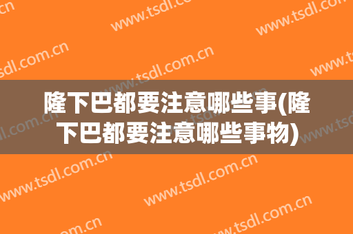 隆下巴都要注意哪些事(隆下巴都要注意哪些事物)