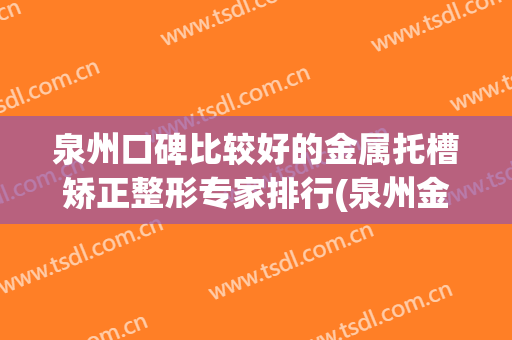 泉州口碑比较好的金属托槽矫正整形专家排行(泉州金属牙齿矫正器价格)