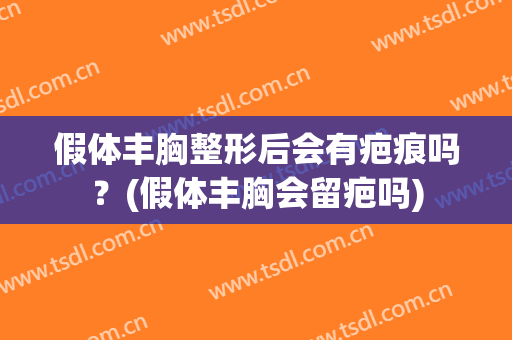 假体丰胸整形后会有疤痕吗？(假体丰胸会留疤吗)