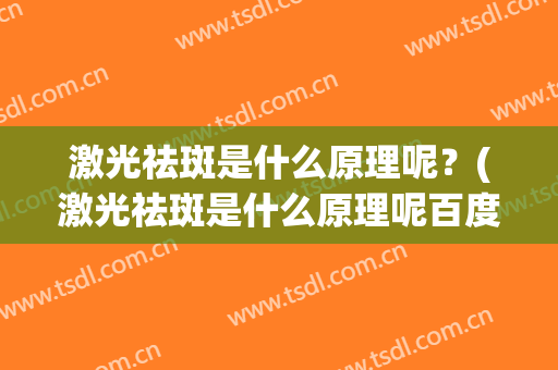 激光祛斑是什么原理呢？(激光祛斑是什么原理呢百度)