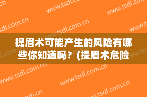 提眉术可能产生的风险有哪些你知道吗？(提眉术危险性大吗)