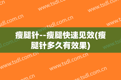瘦腿针--瘦腿快速见效(瘦腿针多久有效果)