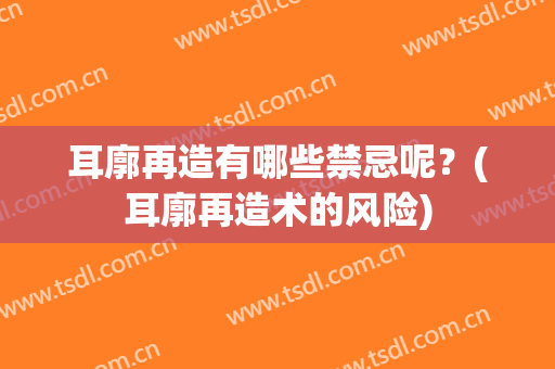 耳廓再造有哪些禁忌呢？(耳廓再造术的风险)