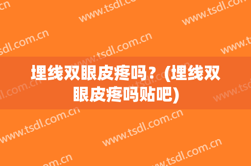 埋线双眼皮疼吗？(埋线双眼皮疼吗贴吧)