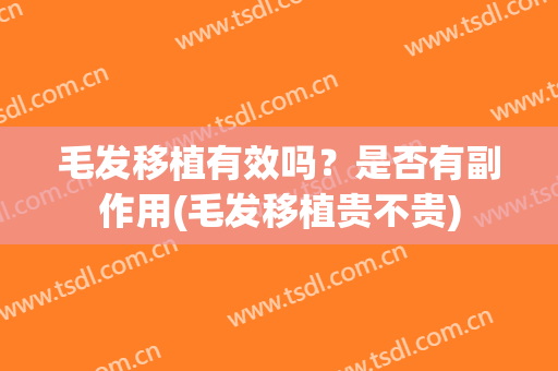 毛发移植有效吗？是否有副作用(毛发移植贵不贵)
