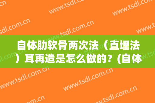 自体肋软骨两次法（直埋法）耳再造是怎么做的？(自体肋软骨外耳再造手术一般选择哪几根肋软骨)