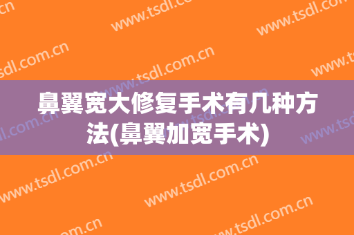 鼻翼宽大修复手术有几种方法(鼻翼加宽手术)