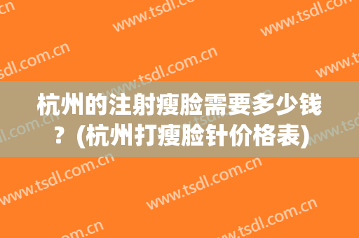 杭州的注射瘦脸需要多少钱？(杭州打瘦脸针价格表)