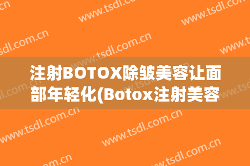 注射BOTOX除皱美容让面部年轻化(Botox注射美容)