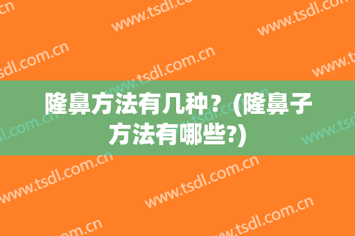 隆鼻方法有几种？(隆鼻子方法有哪些?)