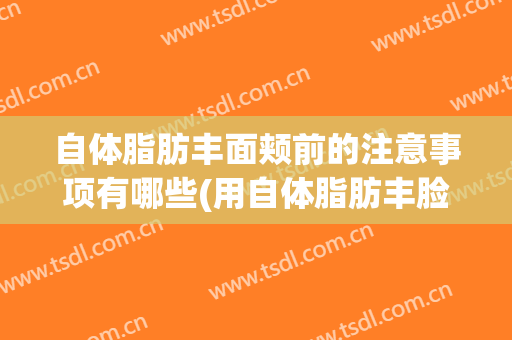 自体脂肪丰面颊前的注意事项有哪些(用自体脂肪丰脸会有后遗症吗)