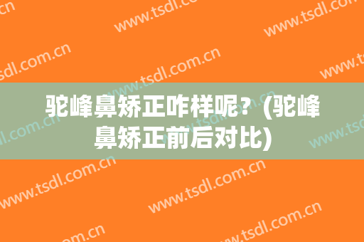 驼峰鼻矫正咋样呢？(驼峰鼻矫正前后对比)