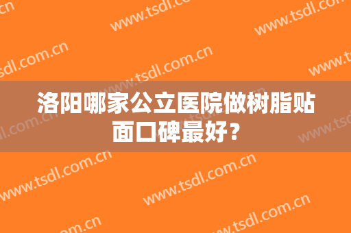 洛阳哪家公立医院做树脂贴面口碑最好？