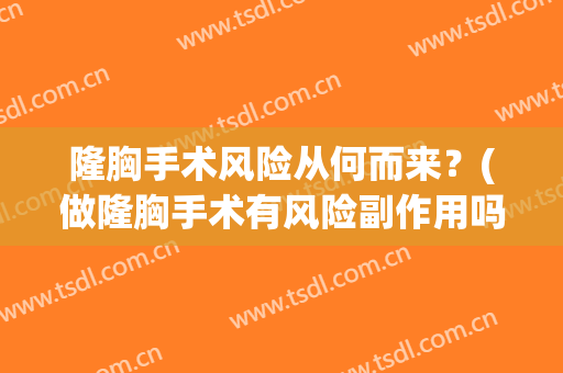 隆胸手术风险从何而来？(做隆胸手术有风险副作用吗)