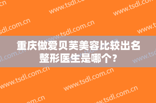 重庆做爱贝芙美容比较出名整形医生是哪个？