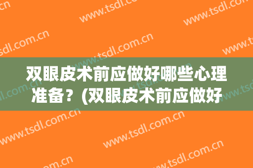 双眼皮术前应做好哪些心理准备？(双眼皮术前应做好哪些心理准备的)