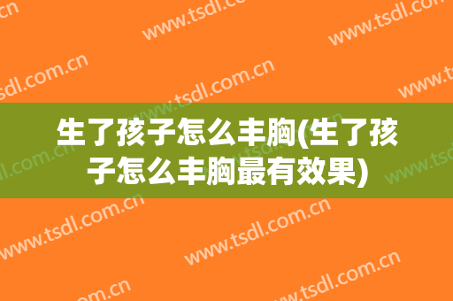 生了孩子怎么丰胸(生了孩子怎么丰胸最有效果)