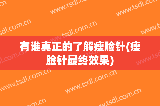 有谁真正的了解瘦脸针(瘦脸针最终效果)