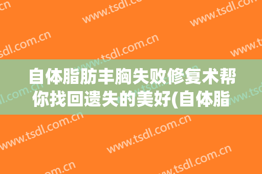 自体脂肪丰胸失败修复术帮你找回遗失的美好(自体脂肪填充丰胸后遗症)