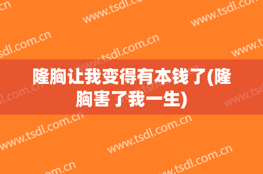 隆胸让我变得有本钱了(隆胸害了我一生)