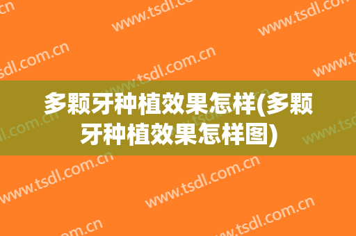 多颗牙种植效果怎样(多颗牙种植效果怎样图)