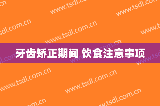 牙齿矫正期间 饮食注意事项
