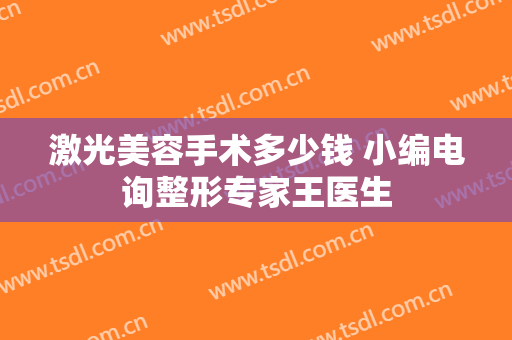 激光美容手术多少钱 小编电询整形专家王医生