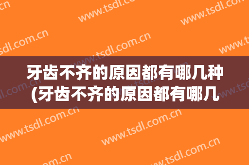 牙齿不齐的原因都有哪几种(牙齿不齐的原因都有哪几种图片)