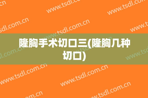 隆胸手术切口三(隆胸几种切口)