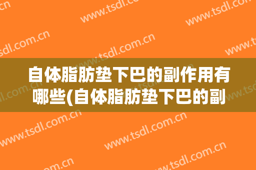 自体脂肪垫下巴的副作用有哪些(自体脂肪垫下巴的副作用有哪些呢)