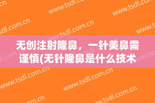 无创注射隆鼻，一针美鼻需谨慎(无针隆鼻是什么技术)