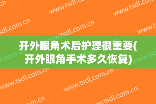 开外眼角术后护理很重要(开外眼角手术多久恢复)