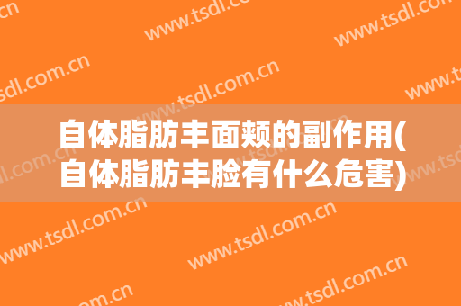 自体脂肪丰面颊的副作用(自体脂肪丰脸有什么危害)