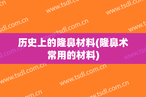 历史上的隆鼻材料(隆鼻术常用的材料)