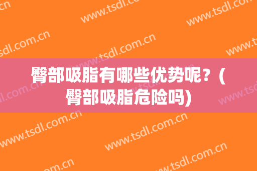臀部吸脂有哪些优势呢？(臀部吸脂危险吗)