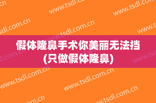 假体隆鼻手术你美丽无法挡(只做假体隆鼻)