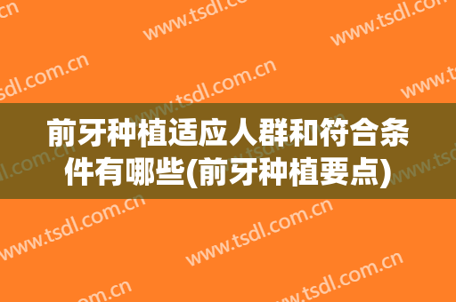前牙种植适应人群和符合条件有哪些(前牙种植要点)