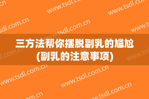 三方法帮你摆脱副乳的尴尬(副乳的注意事项)