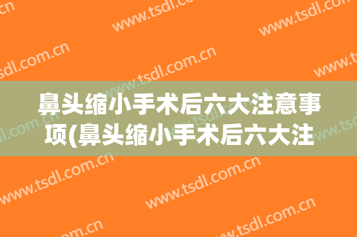鼻头缩小手术后六大注意事项(鼻头缩小手术后六大注意事项图片)