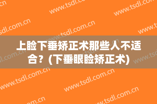 上睑下垂矫正术那些人不适合？(下垂眼睑矫正术)