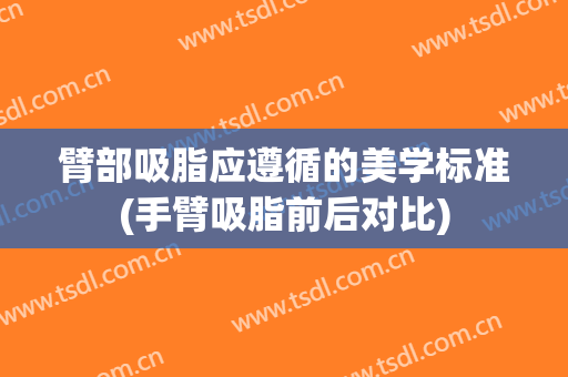 臂部吸脂应遵循的美学标准(手臂吸脂前后对比)