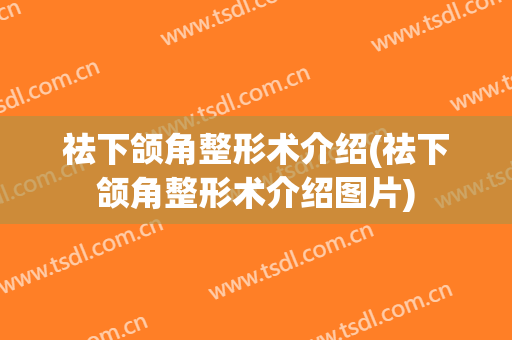 祛下颌角整形术介绍(祛下颌角整形术介绍图片)
