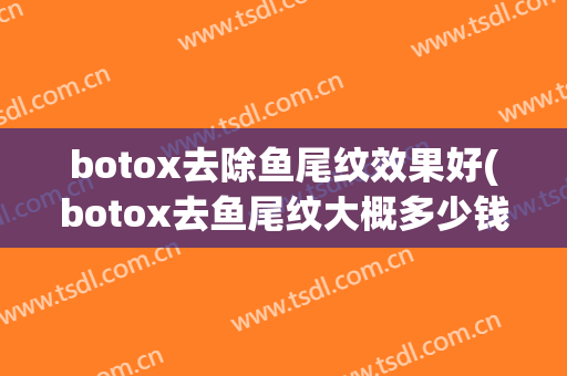 botox去除鱼尾纹效果好(botox去鱼尾纹大概多少钱)