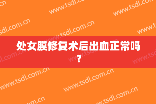 处女膜修复术后出血正常吗？