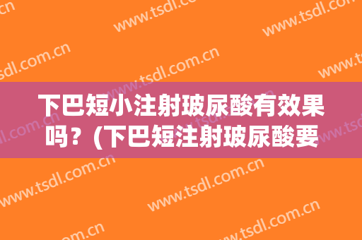 下巴短小注射玻尿酸有效果吗？(下巴短注射玻尿酸要一直打吗)