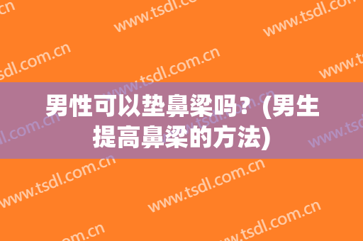 男性可以垫鼻梁吗？(男生提高鼻梁的方法)