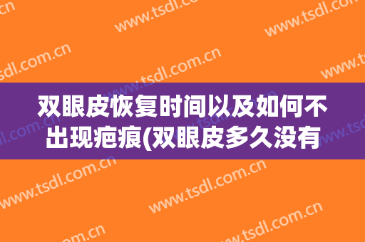 双眼皮恢复时间以及如何不出现疤痕(双眼皮多久没有疤痕)