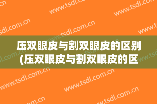压双眼皮与割双眼皮的区别(压双眼皮与割双眼皮的区别是什么)